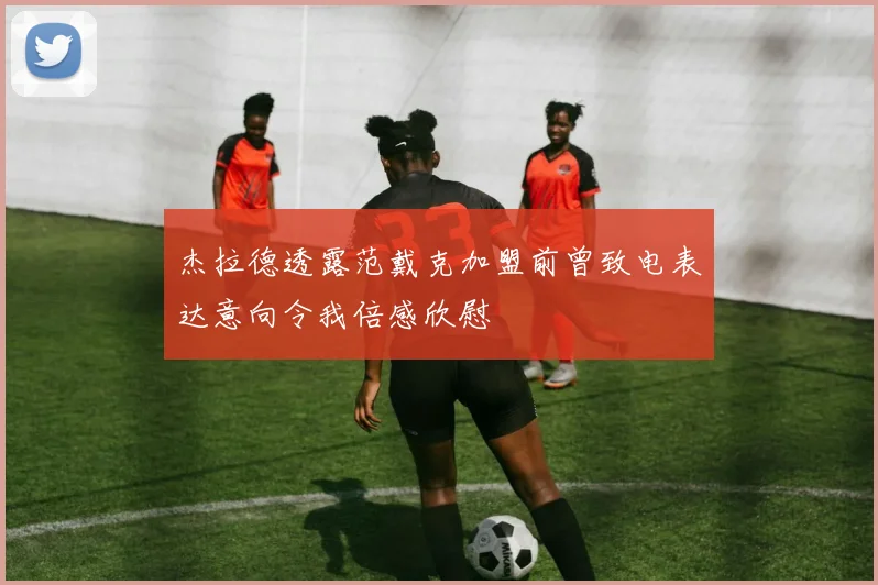 杰拉德透露范戴克加盟前曾致电表达意向令我倍感欣慰