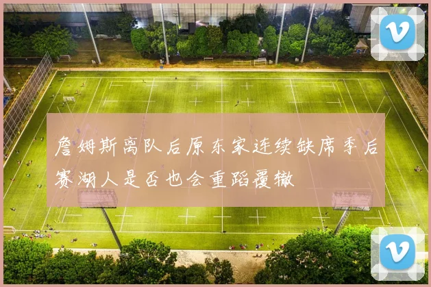 詹姆斯离队后原东家连续缺席季后赛湖人是否也会重蹈覆辙