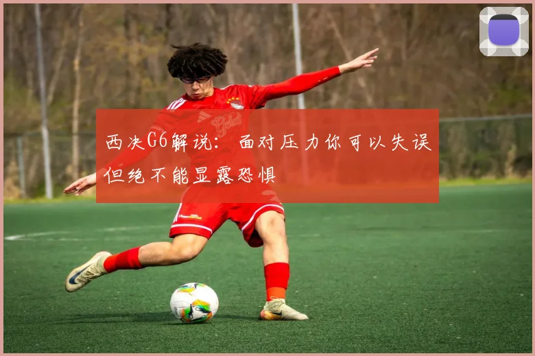 西决G6解说：面对压力你可以失误但绝不能显露恐惧