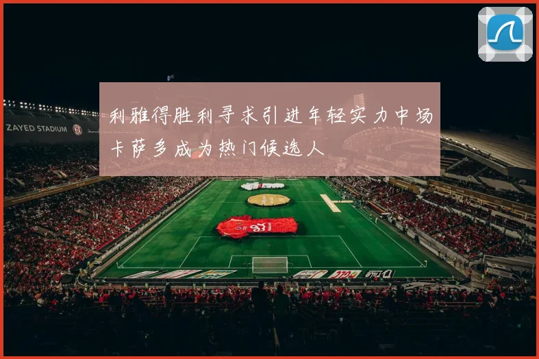 利雅得胜利寻求引进年轻实力中场卡萨多成为热门候选人