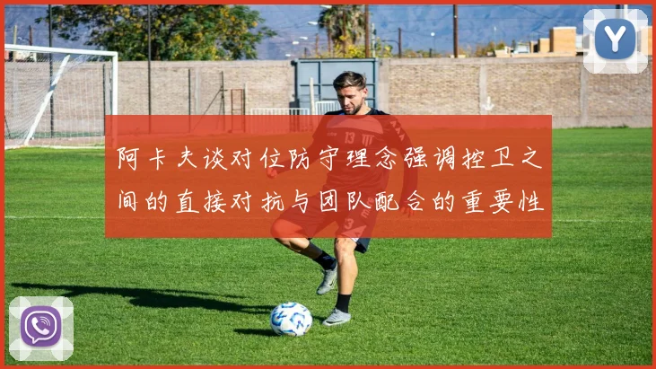 阿卡夫谈对位防守理念强调控卫之间的直接对抗与团队配合的重要性