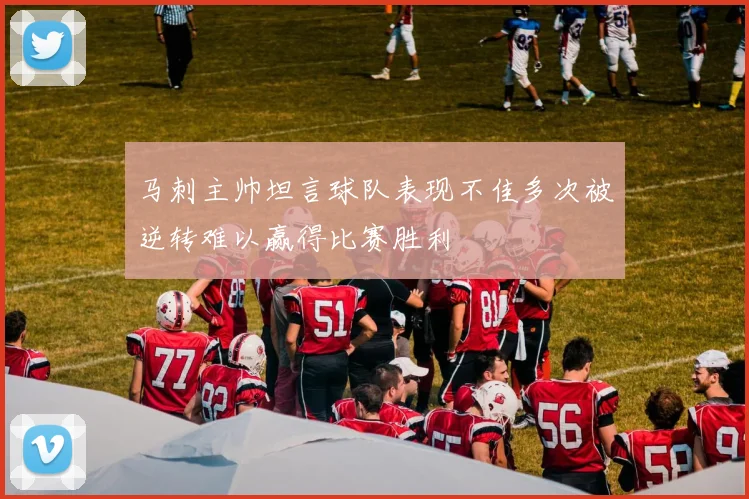 马刺主帅坦言球队表现不佳多次被逆转难以赢得比赛胜利