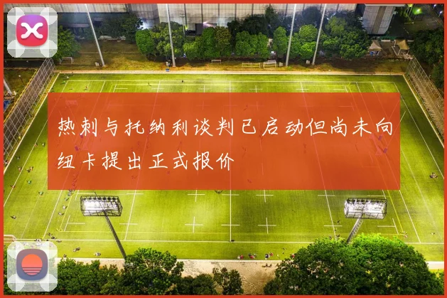 热刺与托纳利谈判已启动但尚未向纽卡提出正式报价