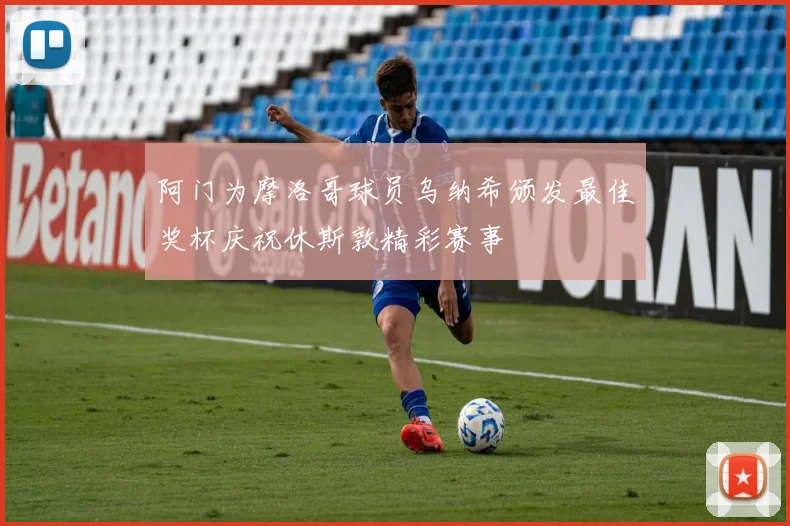 阿门为摩洛哥球员乌纳希颁发最佳奖杯庆祝休斯敦精彩赛事