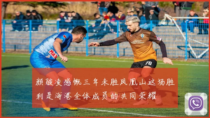 颜骏凌感慨三年未胜凤凰山这场胜利是海港全体成员的共同荣耀