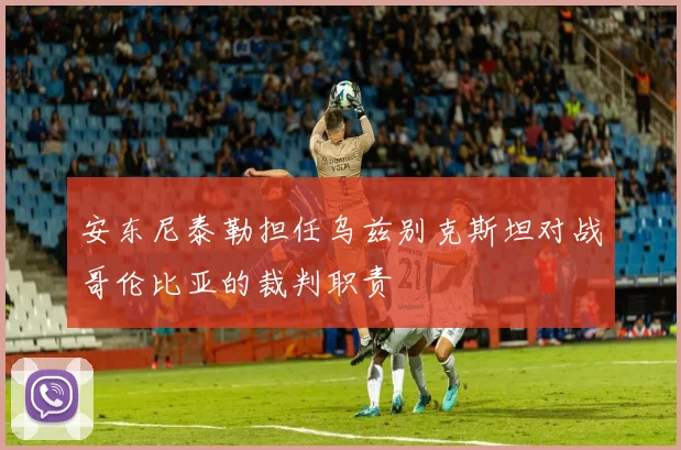 安东尼泰勒担任乌兹别克斯坦对战哥伦比亚的裁判职责