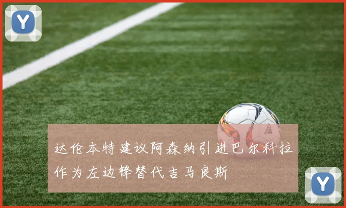 达伦本特建议阿森纳引进巴尔科拉作为左边锋替代吉马良斯